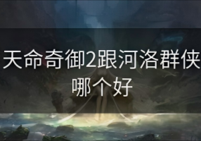 天命奇御2跟河洛群侠哪个好